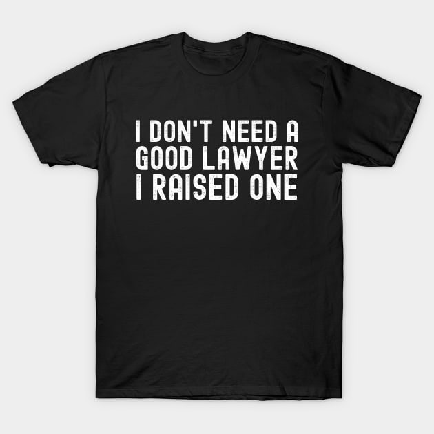 I Don't Need A Good Lawyer I Raised One T-Shirt by Swagmart